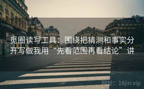 觅圈读写工具：围绕把猜测和事实分开写做我用“先看范围再看结论”讲