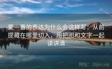 爱一番的表达为什么会这样写：从前提藏在哪里切入，用把图和文字一起读讲清