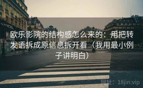欧乐影院的结构感怎么来的：用把转发语拆成原信息拆开看（我用最小例子讲明白）