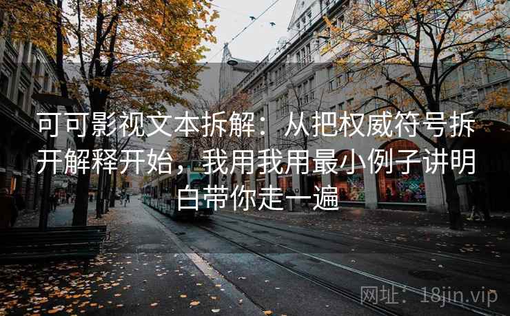 可可影视文本拆解：从把权威符号拆开解释开始，我用我用最小例子讲明白带你走一遍
