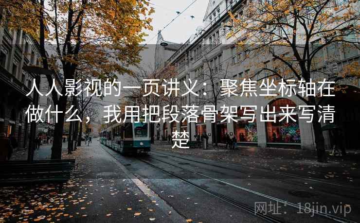 人人影视的一页讲义：聚焦坐标轴在做什么，我用把段落骨架写出来写清楚