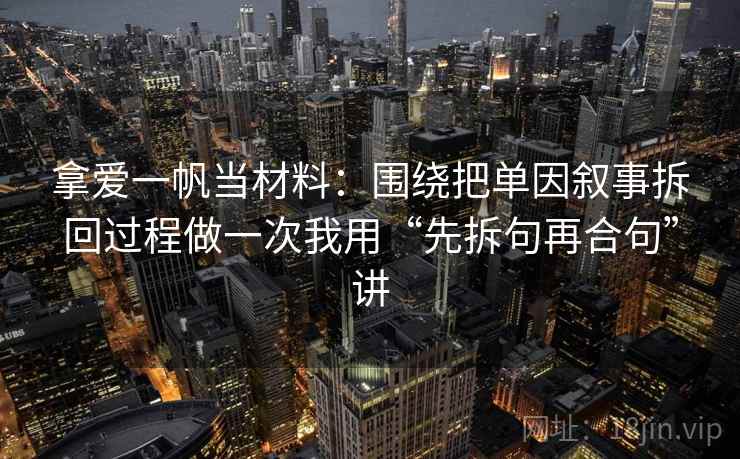 拿爱一帆当材料：围绕把单因叙事拆回过程做一次我用“先拆句再合句”讲