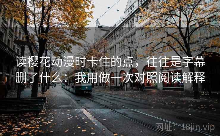 读樱花动漫时卡住的点，往往是字幕删了什么：我用做一次对照阅读解释