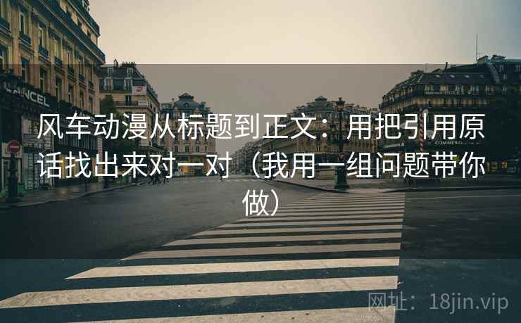 风车动漫从标题到正文：用把引用原话找出来对一对（我用一组问题带你做）