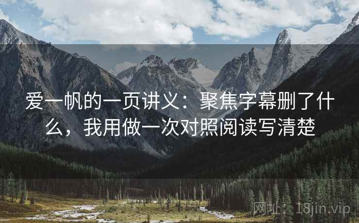 爱一帆的一页讲义：聚焦字幕删了什么，我用做一次对照阅读写清楚