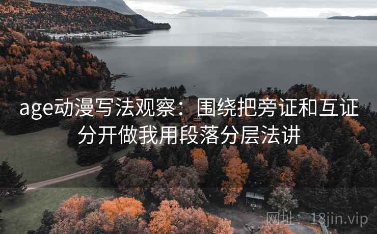 age动漫写法观察：围绕把旁证和互证分开做我用段落分层法讲